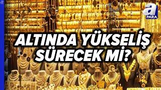 Altında Yükseliş Devam Edecek Mi? | A Para