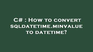 C# : How to convert sqldatetime.minvalue to datetime?