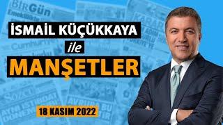 İsmail Küçükkaya ile Manşetler (18 Kasım 2022 tarihli gazeteler)