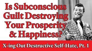 Is Subconscious Guilt Destroying Your Prosperity & Happiness? Crossing Out Destructive Hate, Pt 1