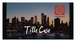 CodeWars - Решение задачи Title Case - Выпуск 4