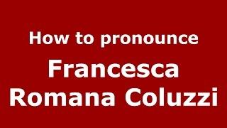 How to pronounce Francesca Romana Coluzzi (Italian/Italy)  - PronounceNames.com