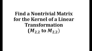Find a Nontrivial Matrix for the Kernel of a Linear Transformation (M22 to M22)