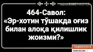 464-Савол: 
«Эр-хотин тўшакда оғиз билан алоқа қилишлик жоизми?»