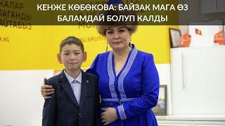 КЕНЖЕ КӨБӨКОВА: БАЙЗАК МАГА ӨЗ БАЛАМДАЙ БОЛУП КАЛДЫ