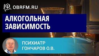 Психиатр Гончаров О.В.: Алкогольная зависимость