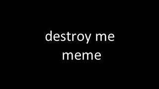 Destroy Me meme [slowed/daycore]