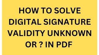 How to solve Digital Signature Validity Unknown or Yellow Question Mark mark in PDF file ?