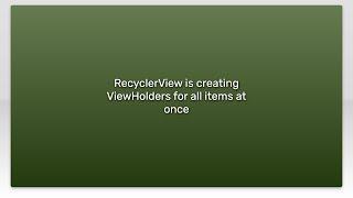 RecyclerView is creating ViewHolders for all items at once