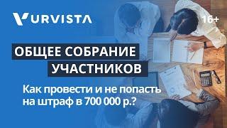 Общее собрание участников | Как провести и не попасть на штраф в 700 000 р.?