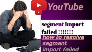 How to resolve segment import failed | YouTube segment import failed problem kaise thik kare |