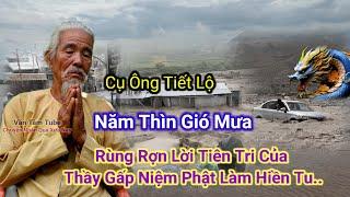 Cụ Ông Tiết Lộ Năm Thìn Gió Mưa-Rùng Rợn Lời Tiên Tri Của Thầy Gấp Niệm Phật Làm Hiền Tu..