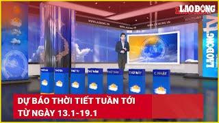 Dự báo thời tiết tuần tới từ ngày 13.1-19.1 | Báo Lao Động