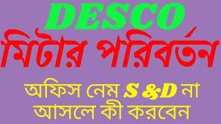 DESCO মিটার পরিবর্তন অফিস নেম S&D না আসলে কী করবেন | Unimade Technology