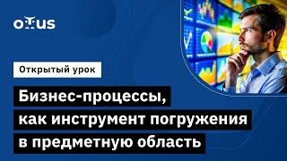 Бизнес-процессы, как инструмент погружения в предметную область //  Курс «Бизнес-аналитик в IT»