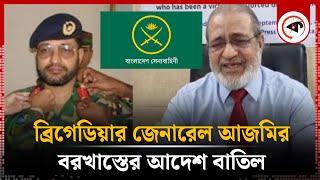 অবশেষ ব্রি. জে. আজমির বরখাস্তের আদেশ বাতিল | Brigadier General Azmi | Kalbela