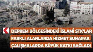 Deprem bölgesindeki İslami STK'lar farklı alanlarda hizmet sunarak çalışmalarda büyük katkı sağladı