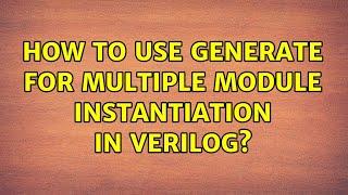 How to use generate for multiple module instantiation in verilog? (2 Solutions!!)