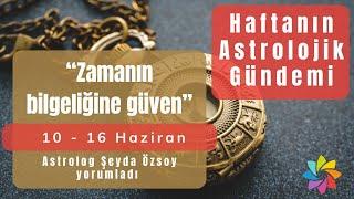 "Zamanın bilgeliğine güven" | 10 Haziran haftasının astrolojik gündemi ve gezegen etkileri