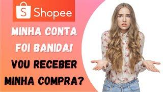 Shopee Brasil | Minha conta foi banida! Vou receber minha compra?  (comprador)