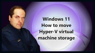 Windows 11 How to move Hyper-V virtual machine storage