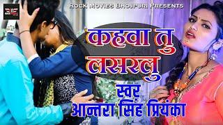 Antra Singh Priyanka Video Song -  कहवा तु लसरलु - Bhojpuri Songs 2018