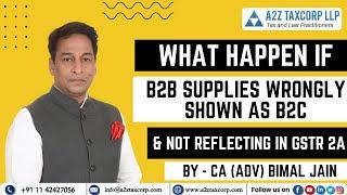 What Happen if B2B Supplies wrongly shown as B2C & not reflecting in GSTR 2A || CA (Adv) Bimal Jain