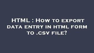 HTML : How to export data entry in html form to .csv file?