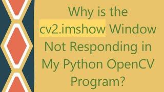 Why is the cv2.imshow Window Not Responding in My Python OpenCV Program?