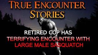 RETIRED COP HAS TERRIFYING ENCOUNTER WITH LARGE MALE SASQUATCH...True Encounter Stories