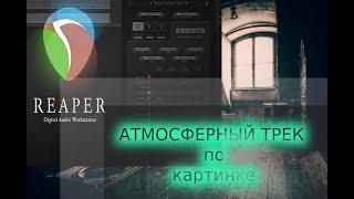 ПИШЕМ АТМОСФЕРНЫЙ ТРЕК С НУЛЯ В REAPER | САУНД-ДИЗАЙН |