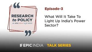 What Will It Take To Light Up India's Power Sector? | The Research to Policy Talk Series - Episode 3