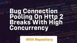 bug connection pooling on http 2 breaks with high concurrency