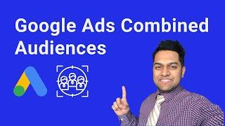 Google Ads Combined Audiences - How To Use Combined Audiences To Improve Campaign Performance