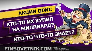 Акции QIWI: кто-то что-то знает? Кто-то купил на миллиард?