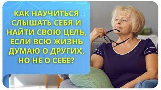 Как научиться слышать себя и найти свою цель, если всю жизнь думаю о других, но не о себе?