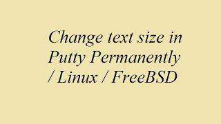 Change text size in Putty Permanently / Linux / FreeBSD