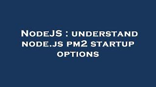 NodeJS : understand node.js pm2 startup options