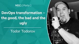 DevOps transformation – the good, the bad and the ugly - Todor Todorov - NDC Porto 2022