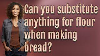 Can you substitute anything for flour when making bread?