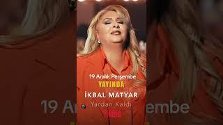 İkbal matyar-yardan kaldı 19 Aralık Perşembe yayinda