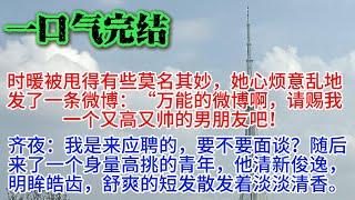 情感故事完结文：时暖被甩得有些莫名其妙，她心烦意乱发了一条微博“万能的微博，请赐我一个又高又帅的男朋友！“我来应聘，要不要面谈？随后来了一个身量高挑的青年，他清新俊逸明眸皓齿散发着淡淡清香|小秋故事会