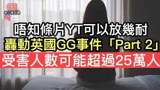 轟動全英國GG事件「Part 2」￼受害人數可能超過25萬人‼️由於話題敏感唔排除可能被下架