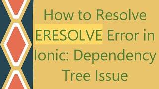 How to Resolve ERESOLVE Error in Ionic: Dependency Tree Issue