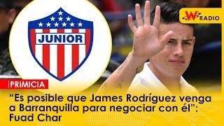 “Es posible que James Rodríguez venga a Barranquilla para negociar con él”: Fuad Char | La W