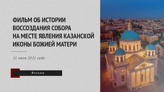 Фильм об истории воссоздания собора на месте явления Казанской иконы Божией Матери