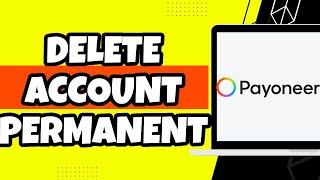 How To Delete Payoneer Account Permanently (Quick)