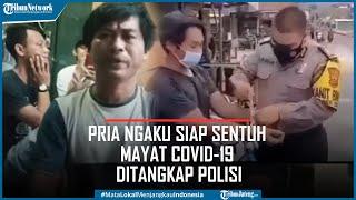 Geger Pria Tak Percaya Corona Ngaku Siap Sentuh Mayat Positif Covid-19 Ditangkap Polisi