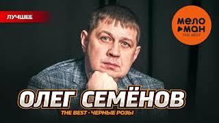 ОЛЕГ СЕМЕНОВ - THE BEST - ЧЕРНЫЕ РОЗЫ (ЛУЧШЕЕ)