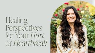 Healing Perspectives for Your Hurt or Heartbreak